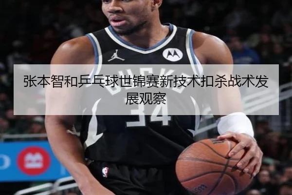 张本智和乒乓球世锦赛新技术扣杀战术发展观察 - haixing